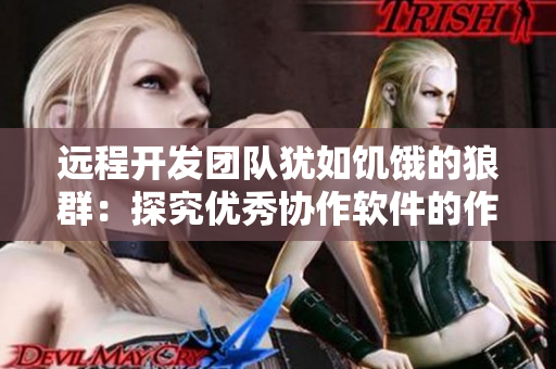远程开发团队犹如饥饿的狼群：探究优秀协作软件的作用