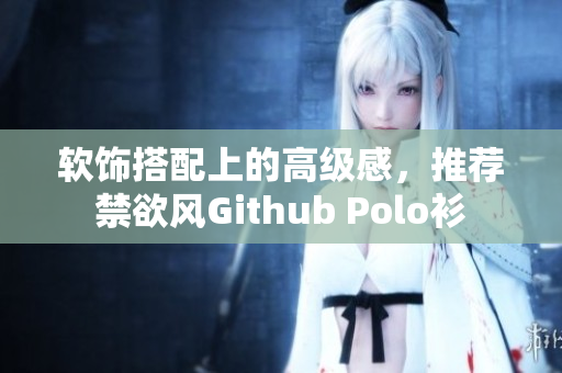 软饰搭配上的高级感，推荐禁欲风Github Polo衫