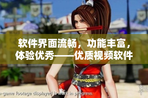 软件界面流畅，功能丰富，体验优秀——优质视频软件推荐