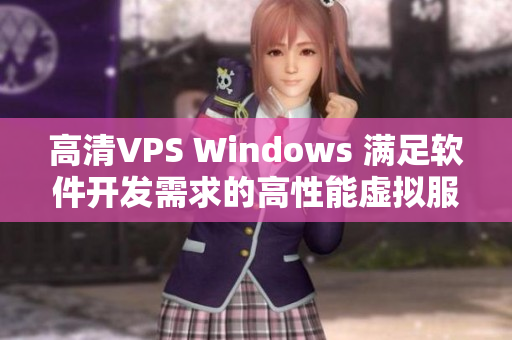 高清VPS Windows 满足软件开发需求的高性能虚拟服务器