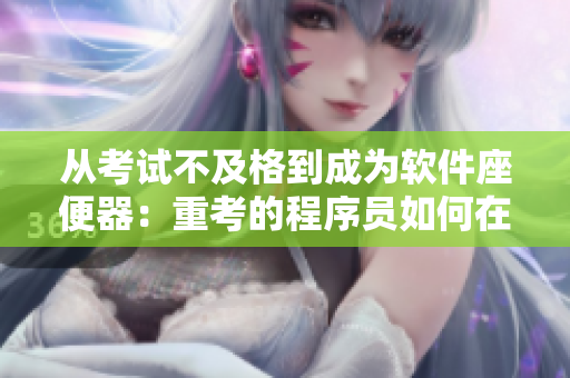 从考试不及格到成为软件座便器：重考的程序员如何在技术领域中找到成功