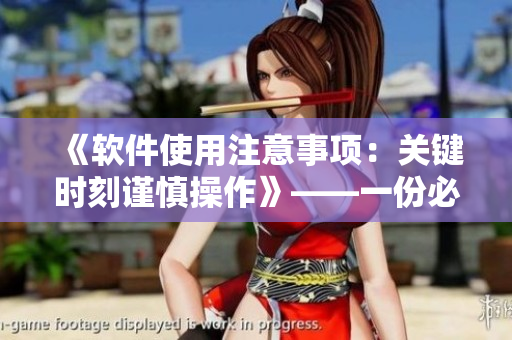 《软件使用注意事项：关键时刻谨慎操作》——一份必看的指南