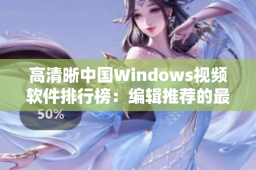 高清晰中国Windows视频软件排行榜：编辑推荐的最佳选择