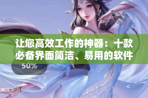 让您高效工作的神器：十款必备界面简洁、易用的软件推荐
