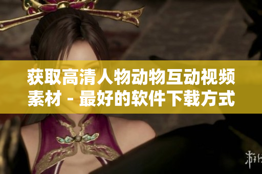 获取高清人物动物互动视频素材 - 最好的软件下载方式