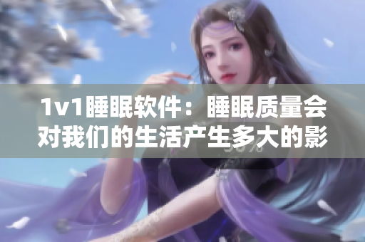 1v1睡眠软件：睡眠质量会对我们的生活产生多大的影响呢？