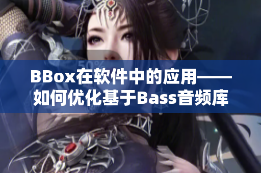 BBox在软件中的应用——如何优化基于Bass音频库的音效效果