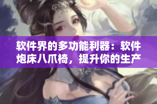 软件界的多功能利器：软件炮床八爪椅，提升你的生产力！
