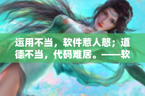 运用不当，软件惹人怒；道德不当，代码难居。——软件开发中的伦理反思
