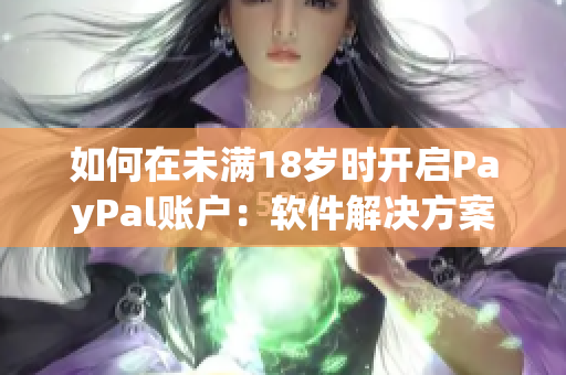 如何在未满18岁时开启PayPal账户：软件解决方案