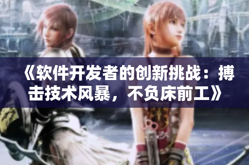《软件开发者的创新挑战：搏击技术风暴，不负床前工》