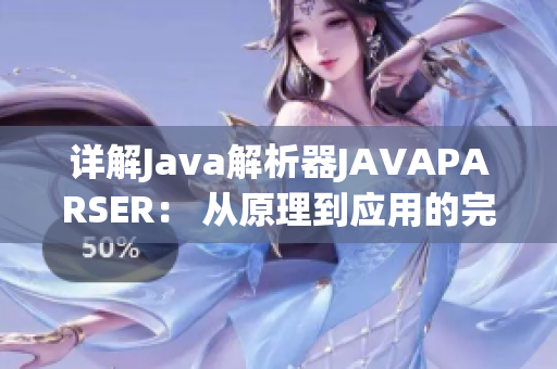 详解Java解析器JAVAPARSER： 从原理到应用的完整解读