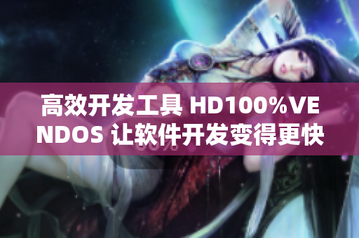 高效开发工具 HD100%VENDOS 让软件开发变得更快更顺畅