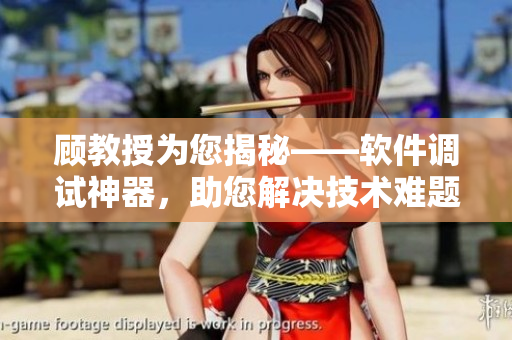 顾教授为您揭秘——软件调试神器，助您解决技术难题！