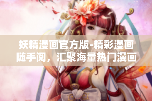 妖精漫画官方版-精彩漫画随手阅，汇聚海量热门漫画资源