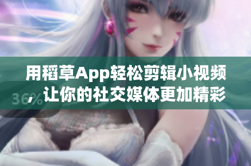 用稻草App轻松剪辑小视频，让你的社交媒体更加精彩