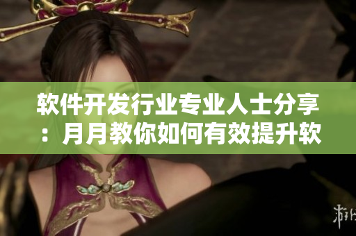 软件开发行业专业人士分享：月月教你如何有效提升软件开发能力