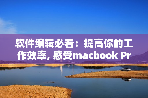软件编辑必看：提高你的工作效率, 感受macbook Pro高清视觉享受