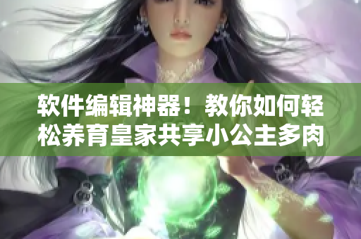 软件编辑神器！教你如何轻松养育皇家共享小公主多肉