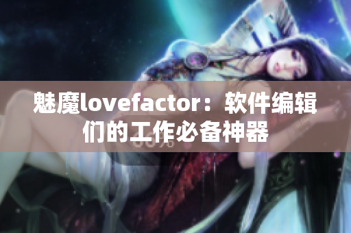 魅魔lovefactor：软件编辑们的工作必备神器