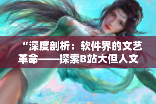 “深度剖析：软件界的文艺革命——探索B站大但人文艺术舞蹈的编程之美”