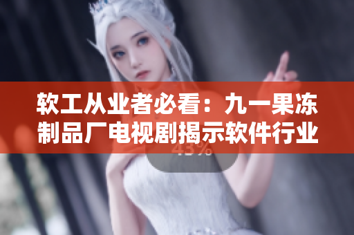 软工从业者必看：九一果冻制品厂电视剧揭示软件行业黑暗面