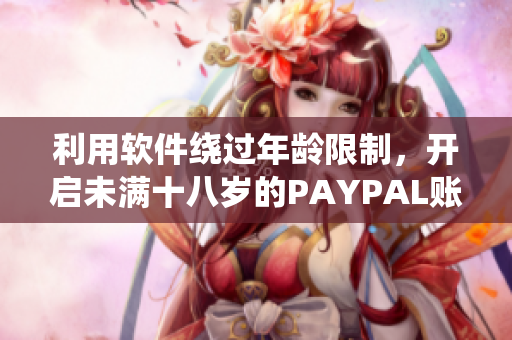 利用软件绕过年龄限制，开启未满十八岁的PAYPAL账号