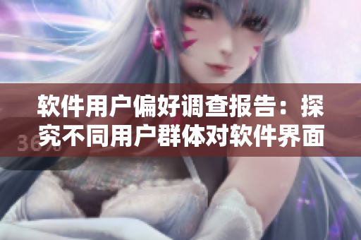 软件用户偏好调查报告：探究不同用户群体对软件界面和功能的偏好