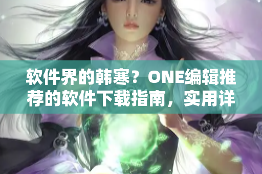 软件界的韩寒？ONE编辑推荐的软件下载指南，实用详细不容错过！