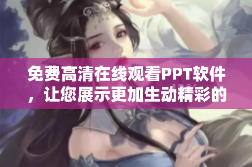 免费高清在线观看PPT软件，让您展示更加生动精彩的演示