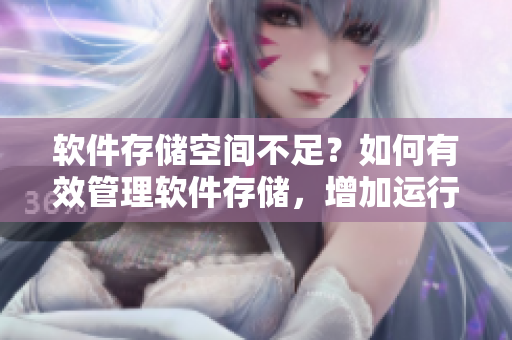 软件存储空间不足？如何有效管理软件存储，增加运行效率