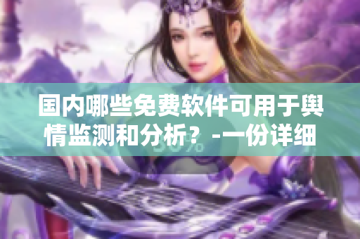 国内哪些免费软件可用于舆情监测和分析？-一份详细列表