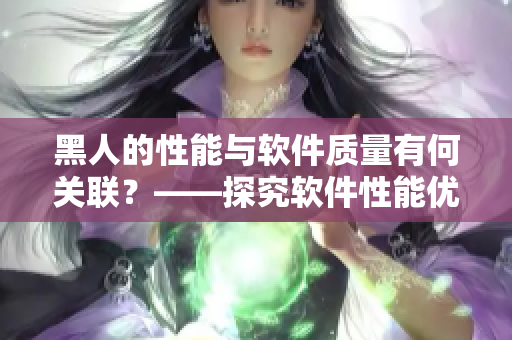 黑人的性能与软件质量有何关联？——探究软件性能优化因素