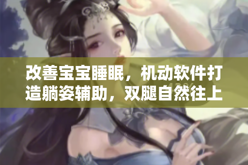 改善宝宝睡眠，机动软件打造躺姿辅助，双腿自然往上翘