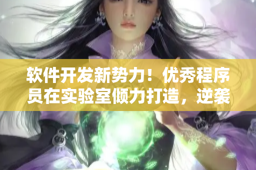 软件开发新势力！优秀程序员在实验室倾力打造，逆袭校霸赢得头筹