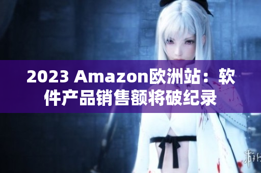 2023 Amazon欧洲站：软件产品销售额将破纪录