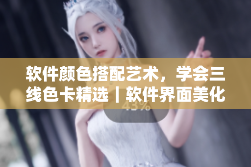 软件颜色搭配艺术，学会三线色卡精选｜软件界面美化新手指南