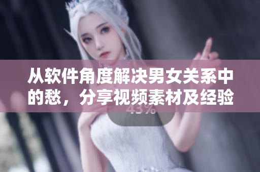 从软件角度解决男女关系中的愁，分享视频素材及经验教程
