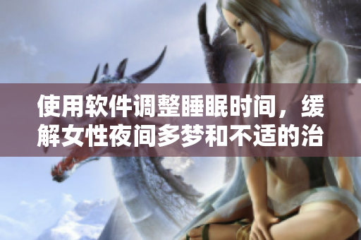 使用软件调整睡眠时间，缓解女性夜间多梦和不适的治疗方法