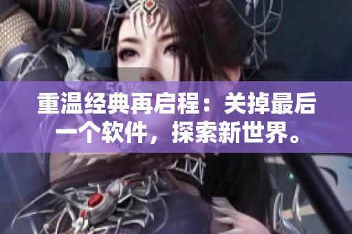 重温经典再启程：关掉最后一个软件，探索新世界。