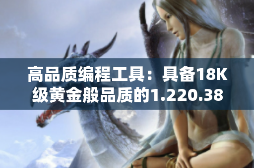 高品质编程工具：具备18K级黄金般品质的1.220.38软件版本