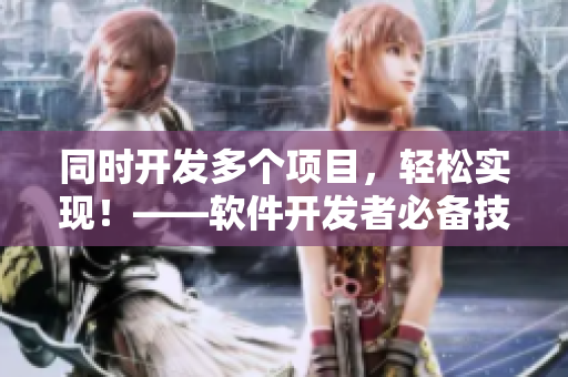 同时开发多个项目，轻松实现！——软件开发者必备技能分享