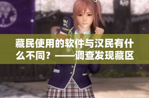 藏民使用的软件与汉民有什么不同？——调查发现藏区IT使用趋势揭秘