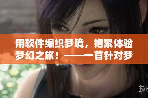 用软件编织梦境，抱紧体验梦幻之旅！——一首针对梦幻创作的主题歌