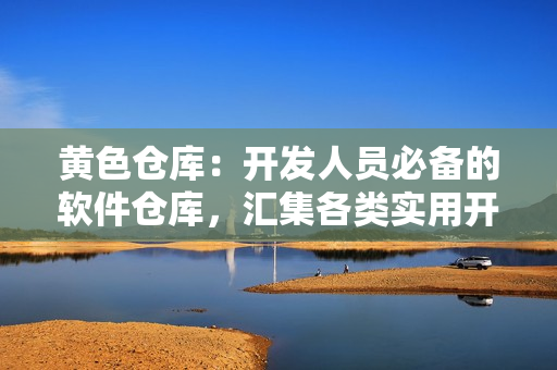 黄色仓库：开发人员必备的软件仓库，汇集各类实用开发工具！