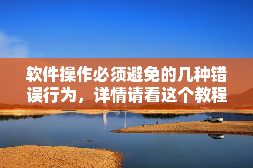 软件操作必须避免的几种错误行为，详情请看这个教程视频