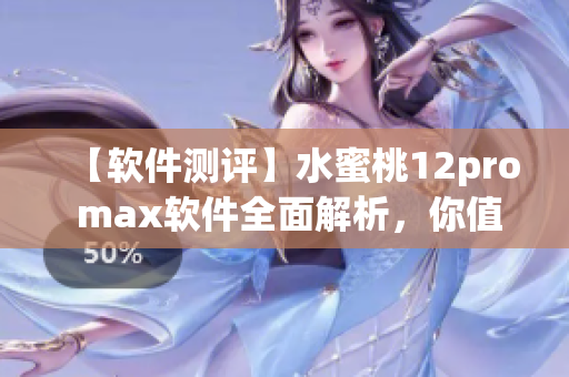 【软件测评】水蜜桃12pro max软件全面解析，你值得拥有！
