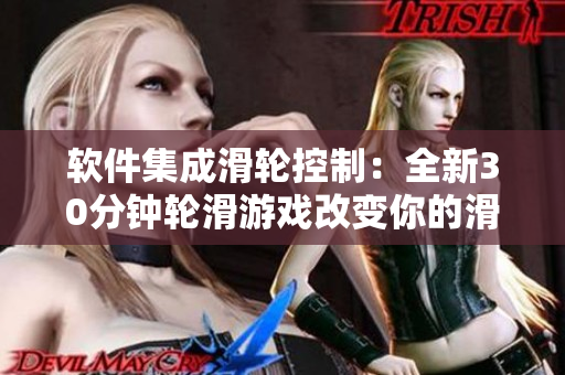 软件集成滑轮控制：全新30分钟轮滑游戏改变你的滑行体验