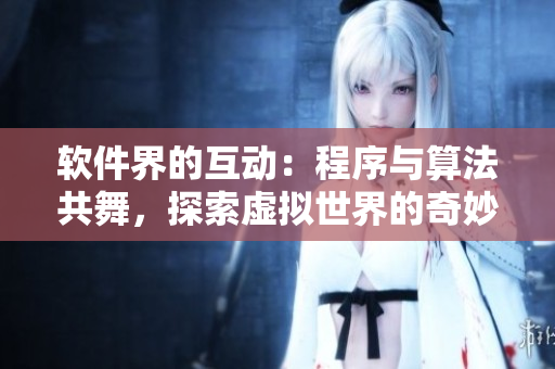 软件界的互动：程序与算法共舞，探索虚拟世界的奇妙交融