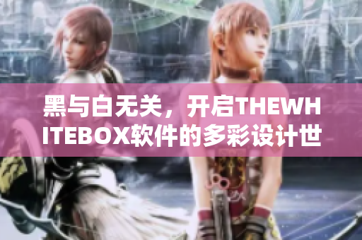 黑与白无关，开启THEWHITEBOX软件的多彩设计世界！